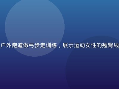 运动模特王子怡在户外跑道做弓步走训练，展示运动女性的翘臀线条与健康活力形象